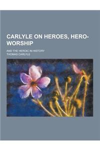 Carlyle on Heroes, Hero-Worship; And the Heroic in History