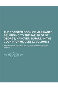 The Register Book of Marriages Belonging to the Parish of St. George, Hanover Square, in the County of Middlesex Volume 2