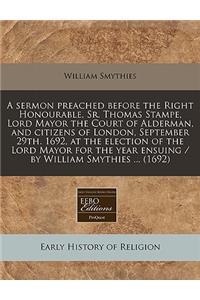 A Sermon Preached Before the Right Honourable, Sr. Thomas Stampe, Lord Mayor the Court of Alderman, and Citizens of London, September 29th. 1692, at the Election of the Lord Mayor for the Year Ensuing / By William Smythies ... (1692)