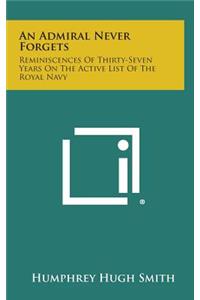 An Admiral Never Forgets: Reminiscences of Thirty-Seven Years on the Active List of the Royal Navy