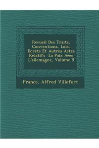 Recueil Des Trait S, Conventions, Lois, D Crets Et Autres Actes Relatifs La Paix Avec L'Allemagne, Volume 5