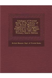 Catalogue of Printed Books in the Library of the British Museum ...: Supplement. Newspapers Published in Great Britain and Ireland. 1801-1900 - Primar