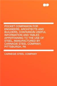 Pocket Companion for Engineers, Architects and Builders, Containgin Useful Information and Tables Appertaining to the Use of Steel, Manufactured by Carnagie Steel Company, Pittsburgh, Pa