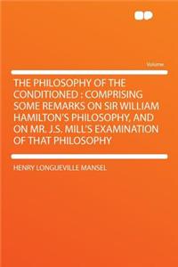 The Philosophy of the Conditioned: Comprising Some Remarks on Sir William Hamilton's Philosophy, and on Mr. J.S. Mill's Examination of That Philosophy