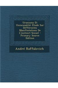 Uranisme Et Unisexualite: Etude Sur Differentes Manifestations de L'Instinct Sexuel