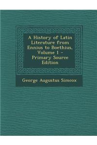 A History of Latin Literature from Ennius to Boethius, Volume 1 - Primary Source Edition