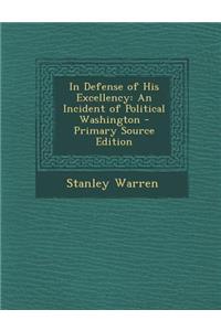 In Defense of His Excellency: An Incident of Political Washington - Primary Source Edition
