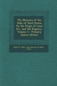 The Memoirs of the Duke of Saint-Simon on the Reign of Louis XIV, and the Regency, Volume 3