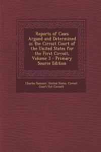 Reports of Cases Argued and Determined in the Circuit Court of the United States for the First Circuit, Volume 3 - Primary Source Edition