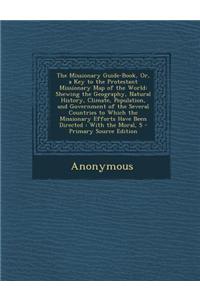 The Missionary Guide-Book, Or, a Key to the Protestant Missionary Map of the World: Shewing the Geography, Natural History, Climate, Population, and G