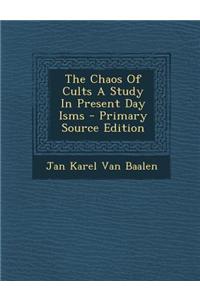 The Chaos of Cults a Study in Present Day Isms - Primary Source Edition