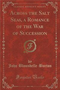 Across the Salt Seas, a Romance of the War of Succession (Classic Reprint)