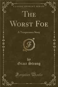 The Worst Foe: A Temperance Story (Classic Reprint)