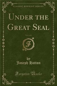 Under the Great Seal, Vol. 1 of 3 (Classic Reprint)