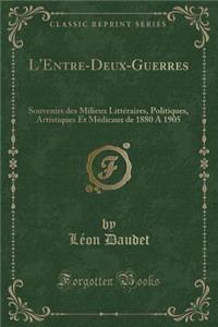 L'Entre-Deux-Guerres: Souvenirs Des Milieux Littï¿½raires, Politiques, Artistiques Et Mï¿½dicaux de 1880 a 1905 (Classic Reprint)