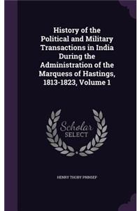 History of the Political and Military Transactions in India During the Administration of the Marquess of Hastings, 1813-1823, Volume 1