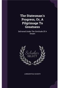 The Statesman's Progress, Or, A Pilgrimage To Greatness