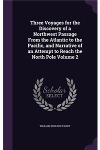 Three Voyages for the Discovery of a Northwest Passage From the Atlantic to the Pacific, and Narrative of an Attempt to Reach the North Pole Volume 2