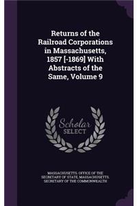 Returns of the Railroad Corporations in Massachusetts, 1857 [-1869] with Abstracts of the Same, Volume 9