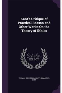 Kant's Critique of Practical Reason and Other Works On the Theory of Ethics