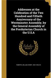 Addresses at the Celebration of the Two Hundred and Fiftieth Anniversary of the Westminster Assembly, by the General Assembly of the Presbyterian Church in the U.S.A