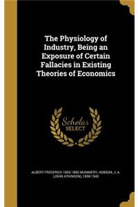 The Physiology of Industry, Being an Exposure of Certain Fallacies in Existing Theories of Economics