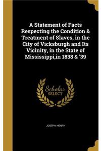 Statement of Facts Respecting the Condition & Treatment of Slaves, in the City of Vicksburgh and Its Vicinity, in the State of Mississippi, in 1838 & '39