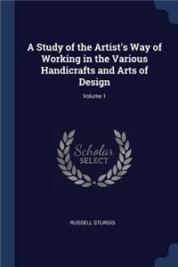 Study of the Artist's Way of Working in the Various Handicrafts and Arts of Design; Volume 1