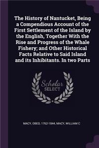 The History of Nantucket, Being a Compendious Account of the First Settlement of the Island by the English, Together With the Rise and Progress of the Whale Fishery; and Other Historical Facts Relative to Said Island and its Inhibitants. In two Par