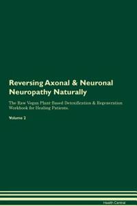 Reversing Axonal & Neuronal Neuropathy Naturally the Raw Vegan Plant-Based Detoxification & Regeneration Workbook for Healing Patients. Volume 2