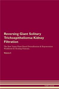 Reversing Giant Solitary Trichoepithelioma: Kidney Filtration The Raw Vegan Plant-Based Detoxification & Regeneration Workbook for Healing Patients. Volume 5