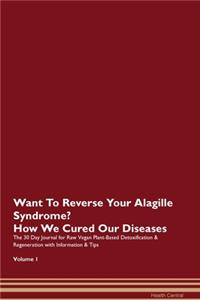 Want To Reverse Your Alagille Syndrome? How We Cured Our Diseases. The 30 Day Journal for Raw Vegan Plant-Based Detoxification & Regeneration with Information & Tips Volume 1