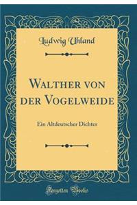 Walther Von Der Vogelweide: Ein Altdeutscher Dichter (Classic Reprint)