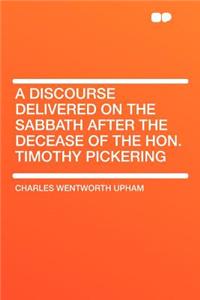 A Discourse Delivered on the Sabbath After the Decease of the Hon. Timothy Pickering