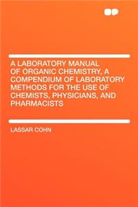 A Laboratory Manual of Organic Chemistry, a Compendium of Laboratory Methods for the Use of Chemists, Physicians, and Pharmacists