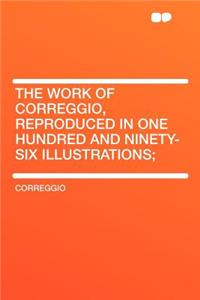 The Work of Correggio, Reproduced in One Hundred and Ninety-Six Illustrations;