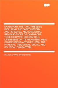 Davenport, Past and Present; Including the Early History, and Personal and Anecdotal Reminiscences of Davenport; Together with Biographies, Likenesses of Its Prominent Men; Compendious Articles Upon the Physical, Industrial, Social and Political Ch