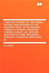 A New Dictionary of the Terms Ancient and Modern of the Canting Crew: In Its Several Tribes of Gypsies, Beggers, Thieves, Cheats, &C, with an Addition of Some Proverbs, Phrases, Figurative Speeches, &C: In Its Several Tribes of Gypsies, Beggers, Thieves, Cheats, &C, with an Addition of Some Proverbs, Phrases, Figurative Speeches, &C