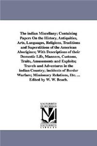 indian Miscellany; Containing Papers On the History, Antiquities, Arts, Languages, Religions, Traditions and Superstitions of the American Aborigines; With Descriptions of their Domestic Life, Manners, Customs, Traits, Amusements and Exploits; Trav