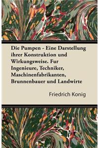 Pumpen - Eine Darstellung Ihrer Konstruktion Und Wirkungsweise. Fur Ingenieure, Techniker, Maschinenfabrikanten, Brunnenbauer Und Landwirte