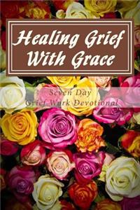 Healing Grief With Grace: Seven Day Grief Work Devotional