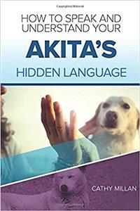 How to Speak and Understand Your Akita's Hidden Language: Fun and Fascinating Guide to the Inner World of Dogs