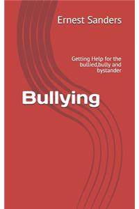 Bullying: Getting Help for the bullied, bully and bystander