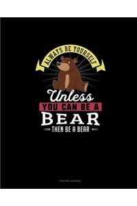 Always Be Yourself Unless You Can Be A Bear Then Be A Bear