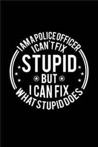 I am A Police Officer I Can't Fix Stupid But I Can Fix What Stupid Does