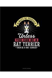Always Be Yourself Unless You Can Be A Rat Terrier Then Be A Rat Terrier