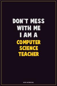 Don't Mess With Me, I Am A computer science teacher