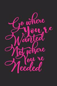 go where you're wanted not where you're needed