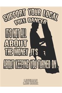 Support Your Local Pole Dancer It's Not All About The Money, It's About Keeping You Turned On Lineman Log Book