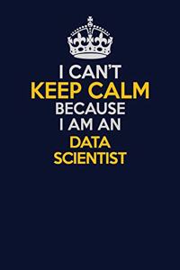 I Can't Keep Calm Because I Am An Data Scientist